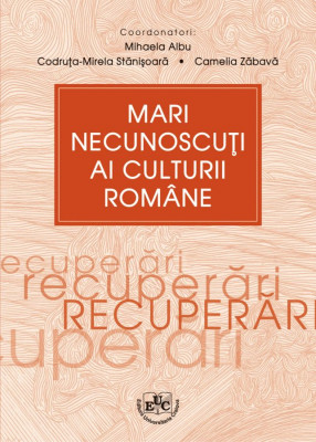 Mari necunoscuti ai culturii romane. Recuperari