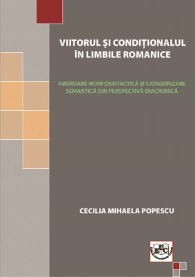 Viitorul şi condiţionalul în limbile romanice. Abordare morfosintactică şi categorizare semantică din perspectivă diacronică