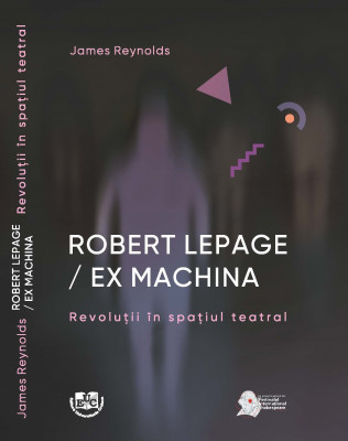 ROBERT LEPAGE / EX MACHINA Revoluții în spațiul teatral