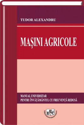 Masini agricole. Manual universitar pentru invatamantul cu frecventa redusa