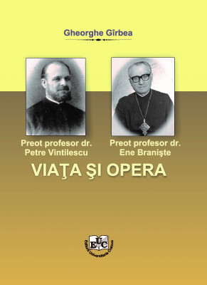 Preot profesor dr. Petre Vintilescu. Preot profesor dr. Ene Branişte. Viaţa şi opera