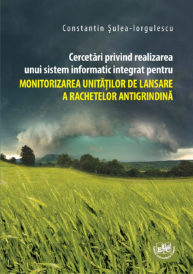 Cercetări privind realizarea unui sistem informatic integrat pentru monitorizarea unităţilor de lansare  a rachetelor antigrindină