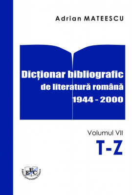 Dicționar bibliografic de literatură română 1944-2000 Vol. VII T-Z