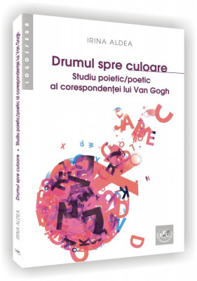 Drumul spre culoare. Studiu poietic/poetic al corespondentei lui Van Gogh