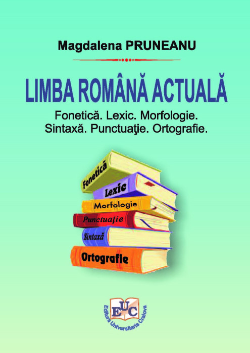 LIMBA ROMÂNĂ ACTUALĂ Fonetică. Lexic. Morfologie. Sintaxă. Punctuație. Ortografie.