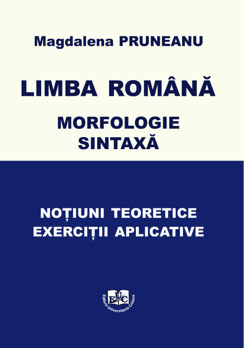 LIMBA ROMÂNĂ MORFOLOGIE. SINTAXĂ NOȚIUNI TEORETICE EXERCIȚII APLICATIVE