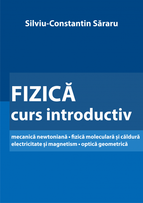 FIZICA - curs introductiv mecanica newtoniana • fizica moleculara si caldura electricitate si magnetism • optica geometrica