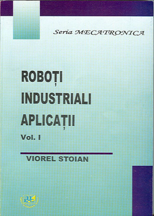 Roboti industriali. Aplicatii. Volumul I
