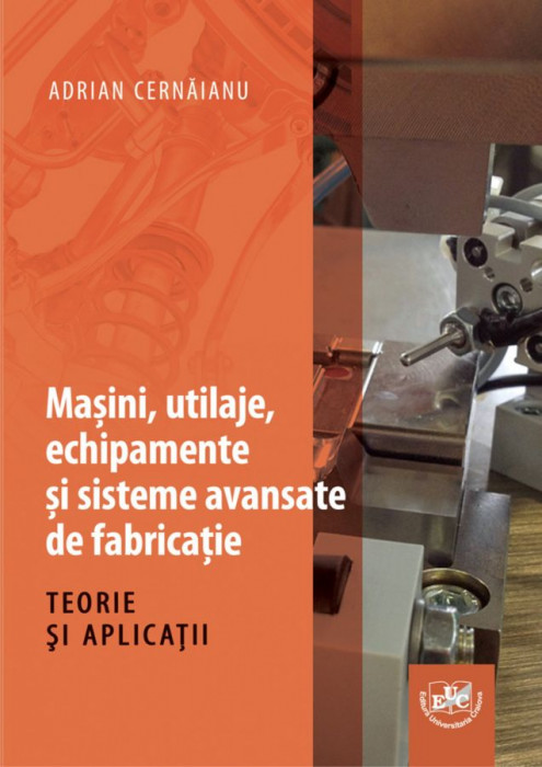 Masini, utilaje, echipamente si sisteme avansate de fabricatie. Teorie si aplicatii