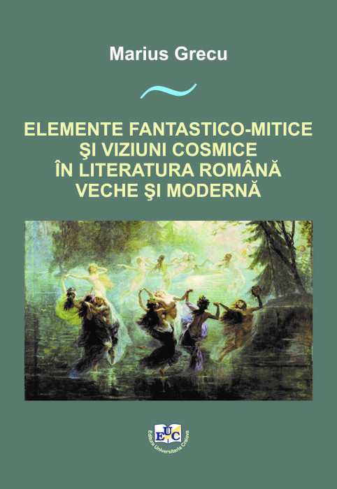 ELEMENTE FANTASTICO-MITICE ŞI VIZIUNI COSMICE ÎN LITERATURA ROMÂNĂ VECHE ŞI MODERNĂ Ediția a III-a, revizuită și îmbunătățită