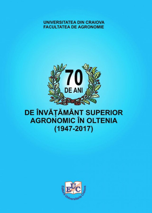70 DE ANI DE ÎNVĂȚĂMÂNT SUPERIOR AGRONOMIC ÎN OLTENIA (1947-2017)