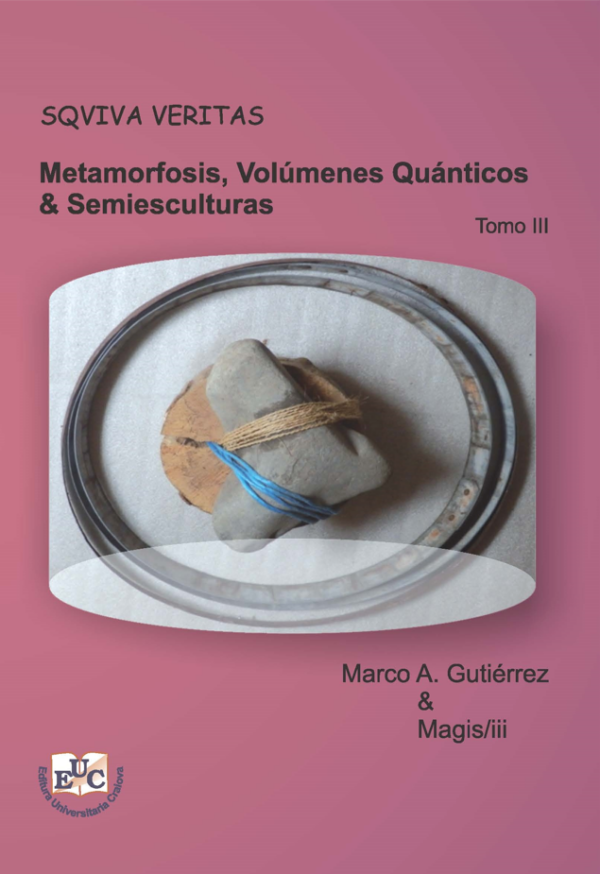 Sqviva Veritas. Metamorfosis, Volúmenes Quánticos &Semiesculturas. Tomo III