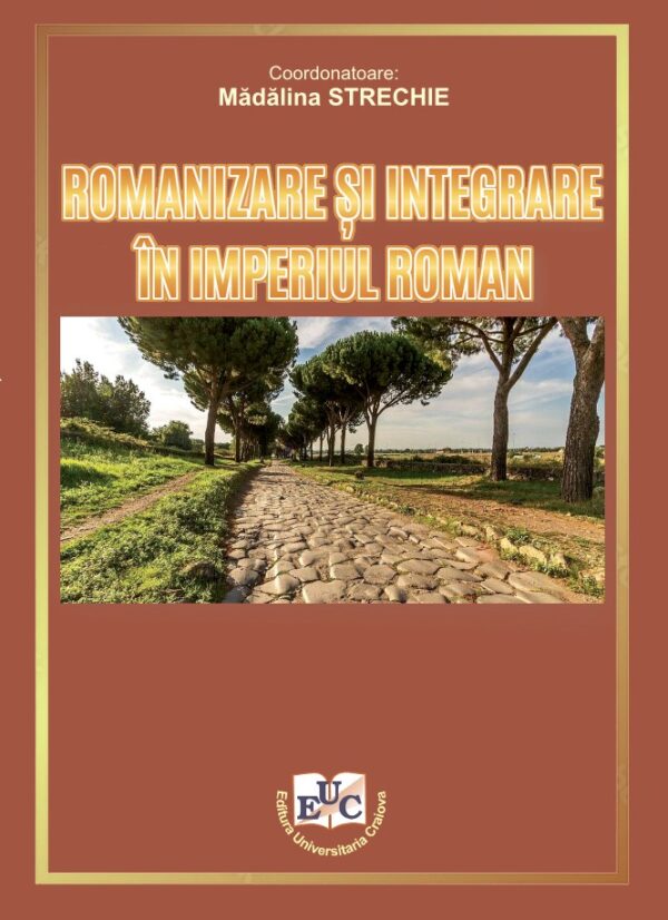 Romanizare și integrare în Imperiul roman. Lucrările Colocviului Internațional „Receptarea antichității greco-latine în culturile europene”, ediția a XV-a