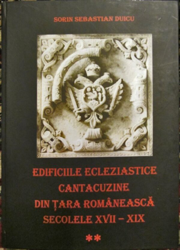 Edificiile ecleziastice cantacuzine din Tara Romaneasca. Sec. XVII – XIX. Vol. II