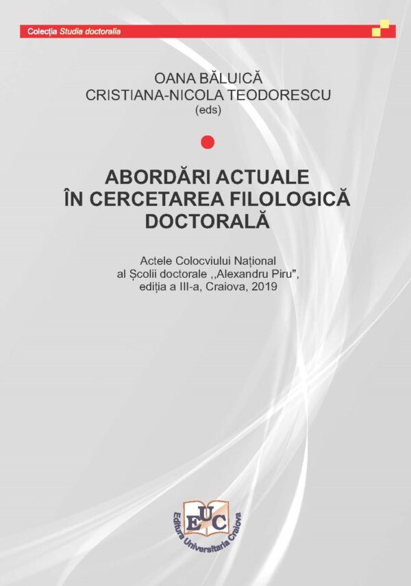 Abordări actuale în cercetarea filologică doctorală. Actele Colocviului Național al Școlii doctorale ,,Alexandru Piru”, ediția a III-a, Craiova, 2019