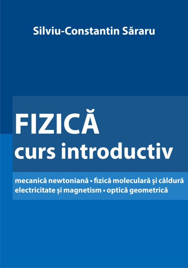 Fizica. Curs introductiv mecanica newtoniana • fizica moleculara si caldura electricitate si magnetism • optica geometrică
