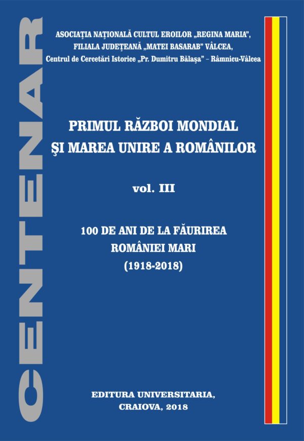 Primul Război Mondial şi Marea Unire a Românilor. Vol. 3: 100 de ani de la făurirea României Mari